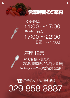 営業時間のご案内 ランチタイム11：00～17：00 ディナータイム17：00～22：00 ご予約お問い合わせは【029-858-8887】